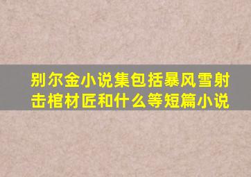 别尔金小说集包括暴风雪射击棺材匠和什么等短篇小说