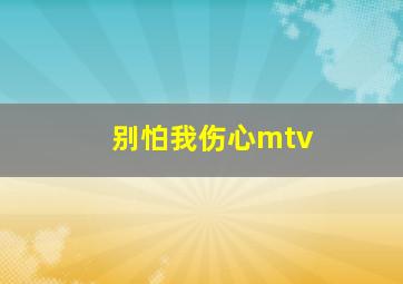 别怕我伤心mtv