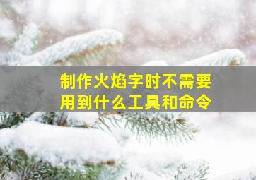 制作火焰字时不需要用到什么工具和命令