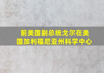 前美国副总统戈尔在美国加利福尼亚州科学中心