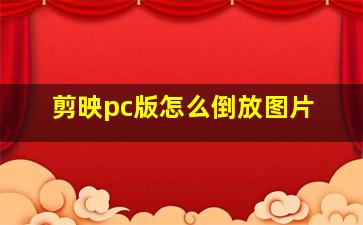 剪映pc版怎么倒放图片