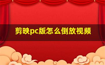 剪映pc版怎么倒放视频