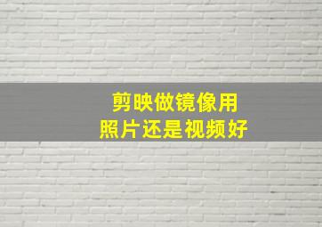 剪映做镜像用照片还是视频好