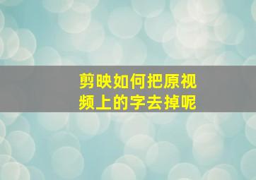 剪映如何把原视频上的字去掉呢