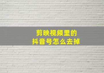 剪映视频里的抖音号怎么去掉