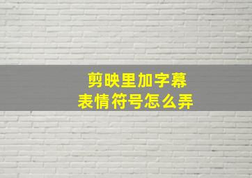 剪映里加字幕表情符号怎么弄