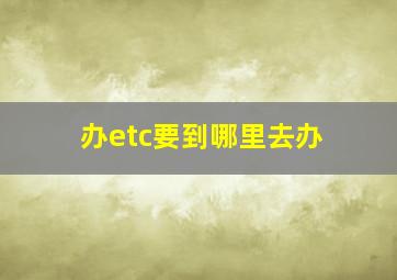 办etc要到哪里去办