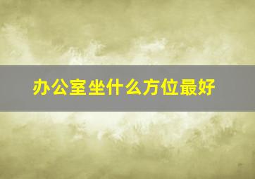 办公室坐什么方位最好