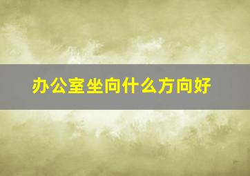 办公室坐向什么方向好