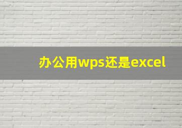 办公用wps还是excel