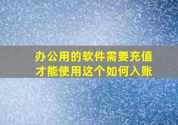 办公用的软件需要充值才能使用这个如何入账