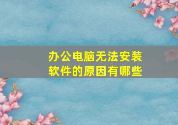 办公电脑无法安装软件的原因有哪些