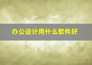 办公设计用什么软件好