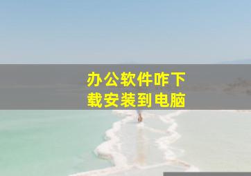 办公软件咋下载安装到电脑