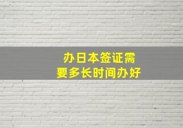 办日本签证需要多长时间办好