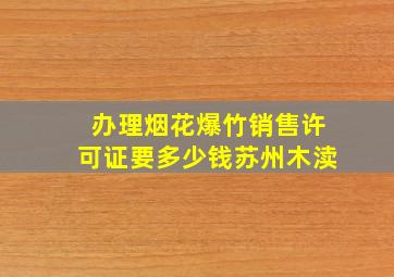 办理烟花爆竹销售许可证要多少钱苏州木渎