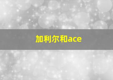 加利尔和ace