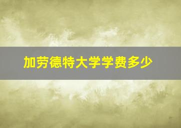 加劳德特大学学费多少