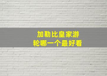 加勒比皇家游轮哪一个最好看