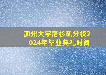 加州大学洛杉矶分校2024年毕业典礼时间