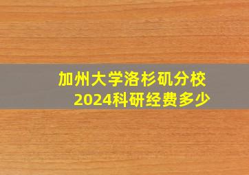 加州大学洛杉矶分校2024科研经费多少