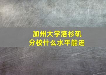 加州大学洛杉矶分校什么水平能进