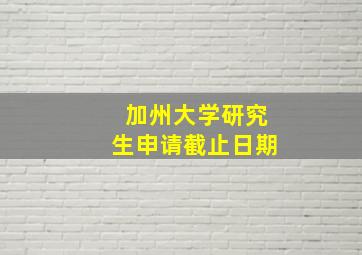 加州大学研究生申请截止日期