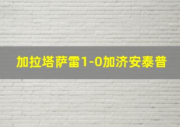 加拉塔萨雷1-0加济安泰普