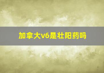 加拿大v6是壮阳药吗