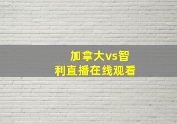 加拿大vs智利直播在线观看