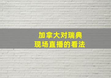 加拿大对瑞典现场直播的看法