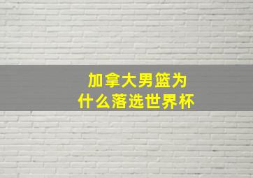 加拿大男篮为什么落选世界杯