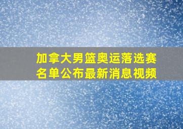 加拿大男篮奥运落选赛名单公布最新消息视频