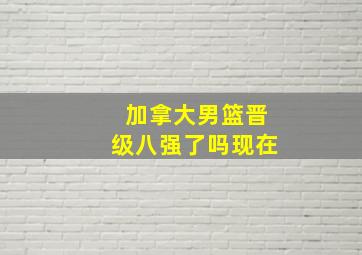 加拿大男篮晋级八强了吗现在