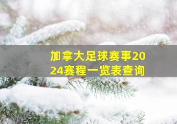 加拿大足球赛事2024赛程一览表查询