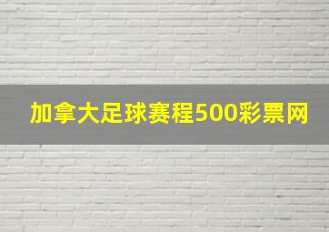 加拿大足球赛程500彩票网