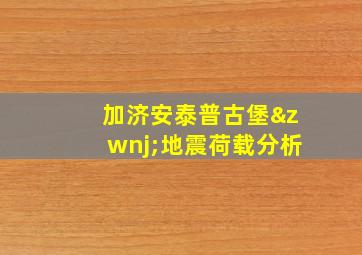 加济安泰普古堡‌地震荷载分析