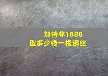 加特林1888型多少钱一根钢丝