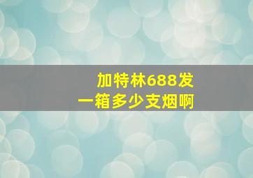 加特林688发一箱多少支烟啊