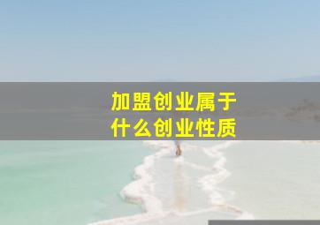 加盟创业属于什么创业性质