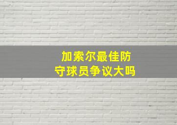 加索尔最佳防守球员争议大吗