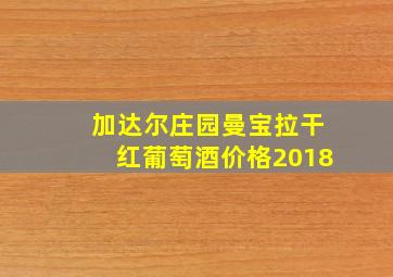 加达尔庄园曼宝拉干红葡萄酒价格2018