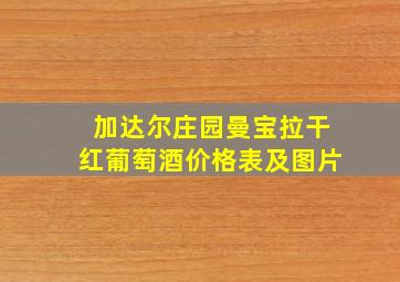 加达尔庄园曼宝拉干红葡萄酒价格表及图片