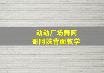 动动广场舞阿哥阿妹背面教学