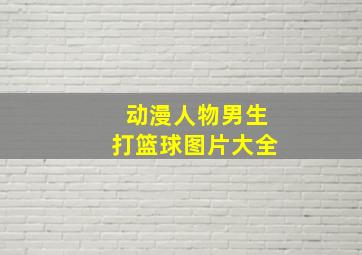 动漫人物男生打篮球图片大全