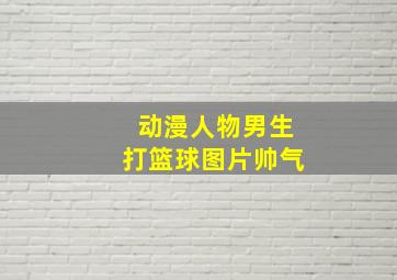 动漫人物男生打篮球图片帅气