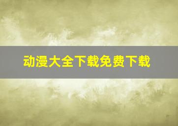 动漫大全下载免费下载