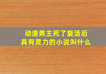 动漫男主死了复活后具有灵力的小说叫什么