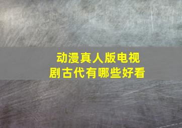 动漫真人版电视剧古代有哪些好看