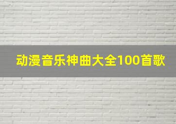 动漫音乐神曲大全100首歌